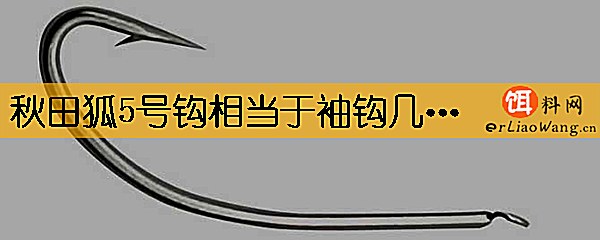 秋田狐5号钩相当于袖钩几号
