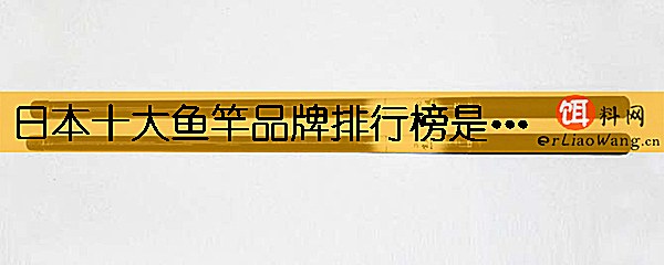 日本十大鱼竿品牌排行榜是哪些