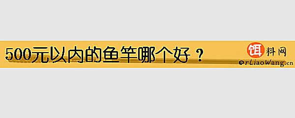 500元以内的鱼竿哪个好