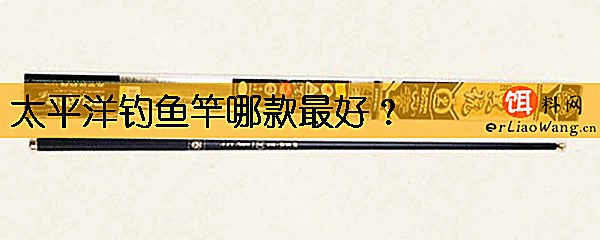 太平洋钓鱼竿哪款最好