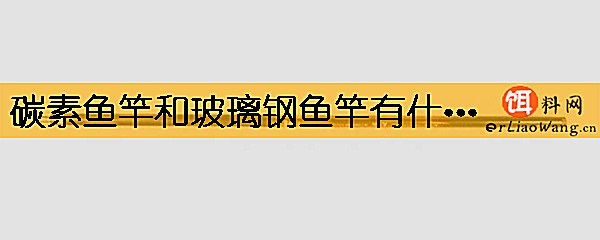 碳素鱼竿和玻璃钢鱼竿有什么区别