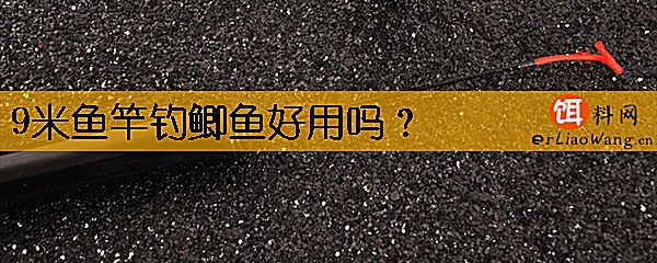 9米鱼竿钓鲫鱼好用吗