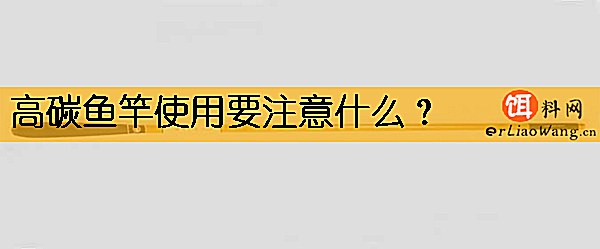 高碳鱼竿使用要注意什么