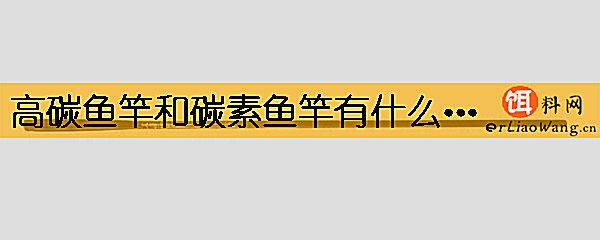 高碳鱼竿和碳素鱼竿有什么区别