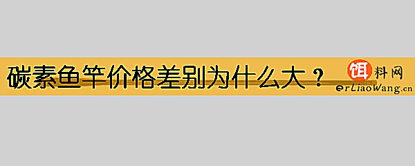 碳素鱼竿价格差别为什么大