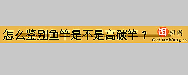 怎么鉴别鱼竿是不是高碳竿