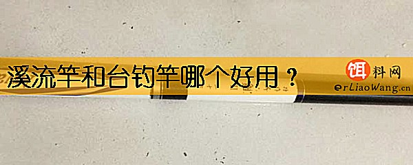 溪流竿和台钓竿哪个好用