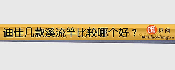 迪佳几款溪流竿比较哪个好