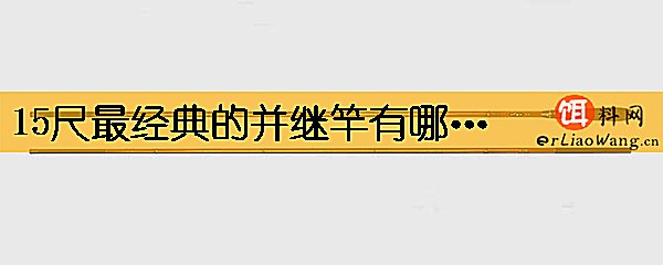 15尺最经典的并继竿有哪些