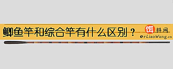 鲫鱼竿和综合竿有什么区别