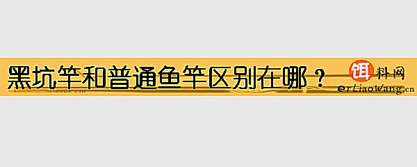 黑坑竿和普通鱼竿区别在哪