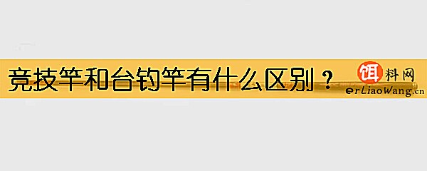 竞技竿和台钓竿有什么区别