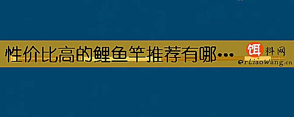 性价比高的鲤鱼竿推荐有哪些