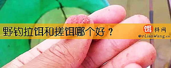 野钓拉饵和搓饵哪个好