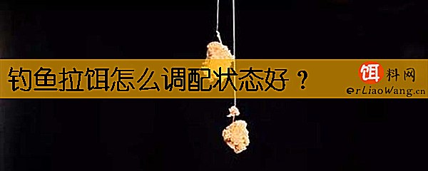 钓鱼拉饵怎么调配状态好